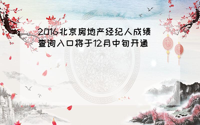 2016北京房地产经纪人成绩查询入口将于12月中旬开通