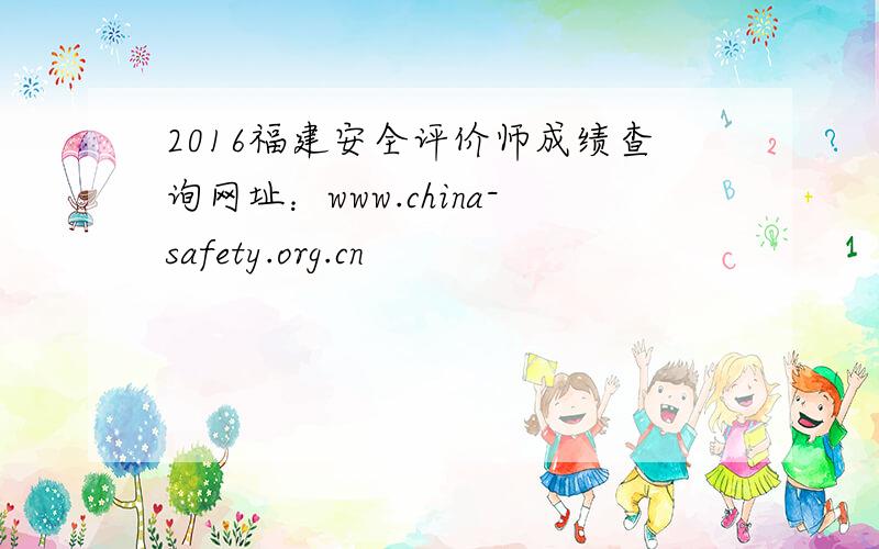 2016福建安全评价师成绩查询网址：www.china-safety.org.cn