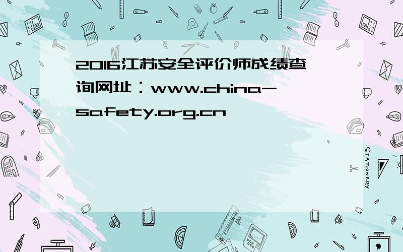 2016江苏安全评价师成绩查询网址：www.china-safety.org.cn