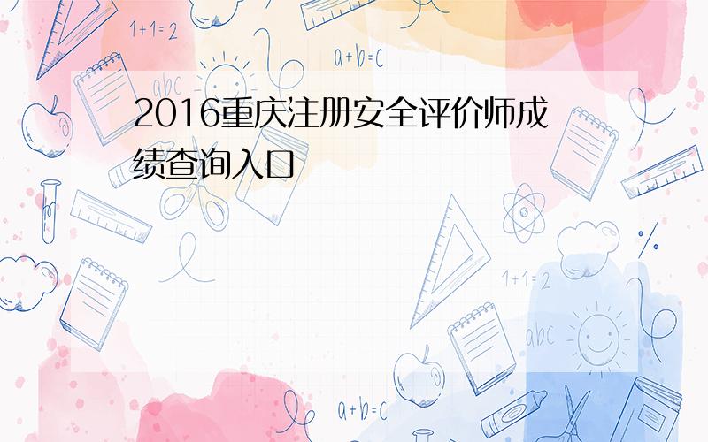 2016重庆注册安全评价师成绩查询入口
