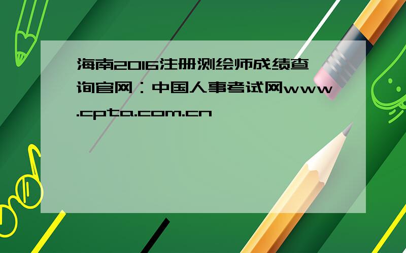 海南2016注册测绘师成绩查询官网：中国人事考试网www.cpta.com.cn