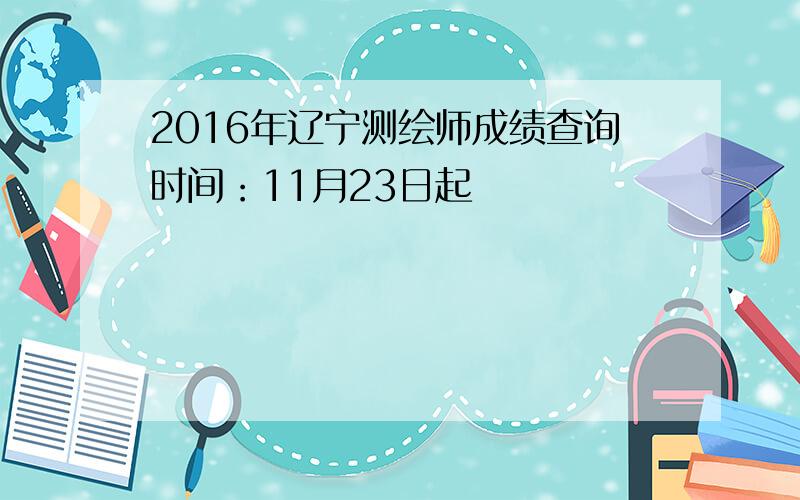 2016年辽宁测绘师成绩查询时间：11月23日起