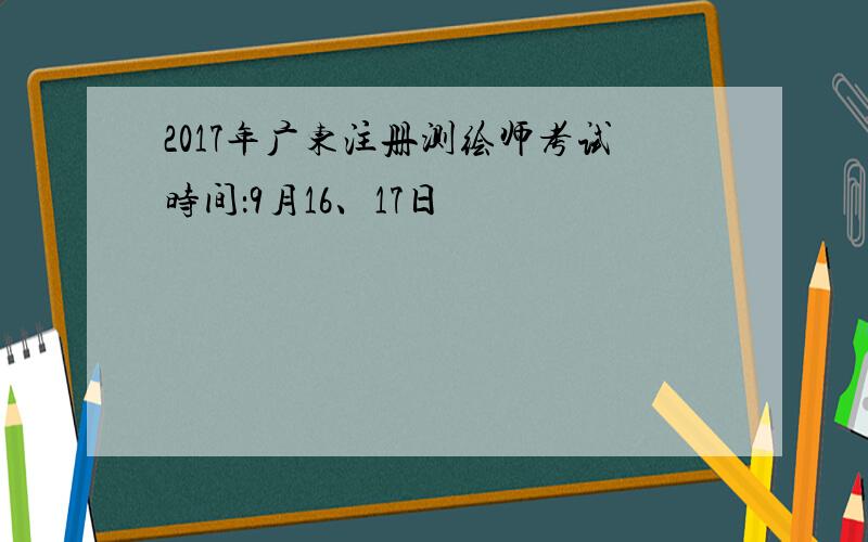 2017年广东注册测绘师考试时间：9月16、17日
