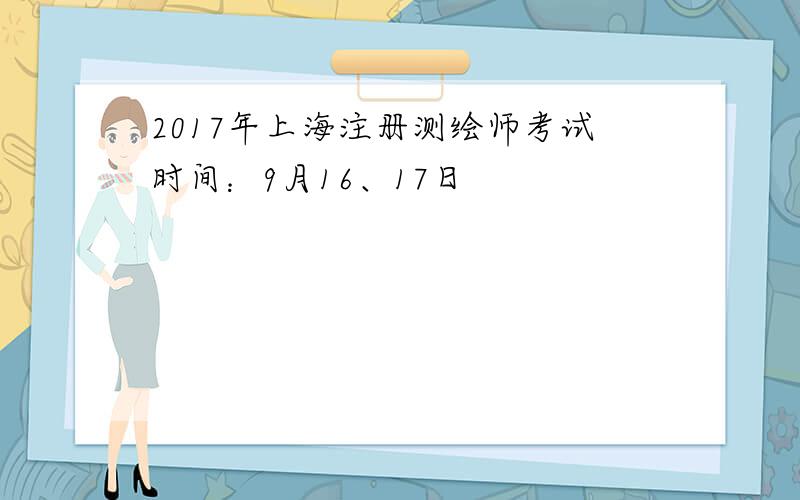 2017年上海注册测绘师考试时间：9月16、17日