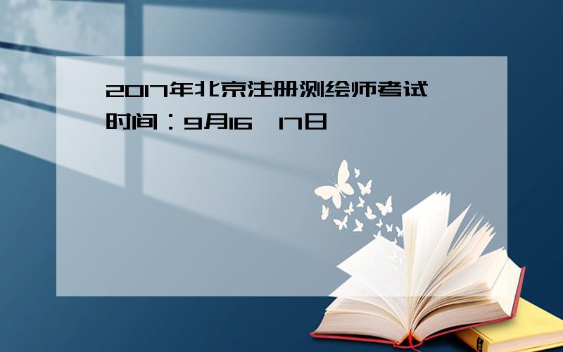 2017年北京注册测绘师考试时间：9月16、17日