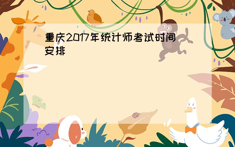 重庆2017年统计师考试时间安排