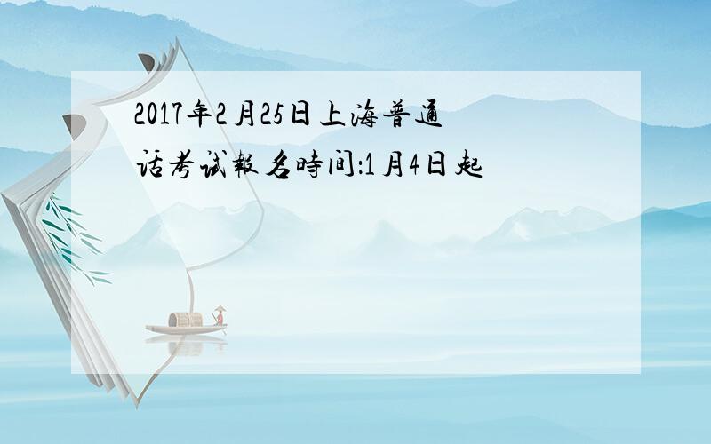 2017年2月25日上海普通话考试报名时间：1月4日起