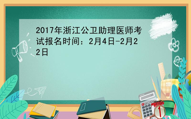 2017年浙江公卫助理医师考试报名时间：2月4日-2月22日