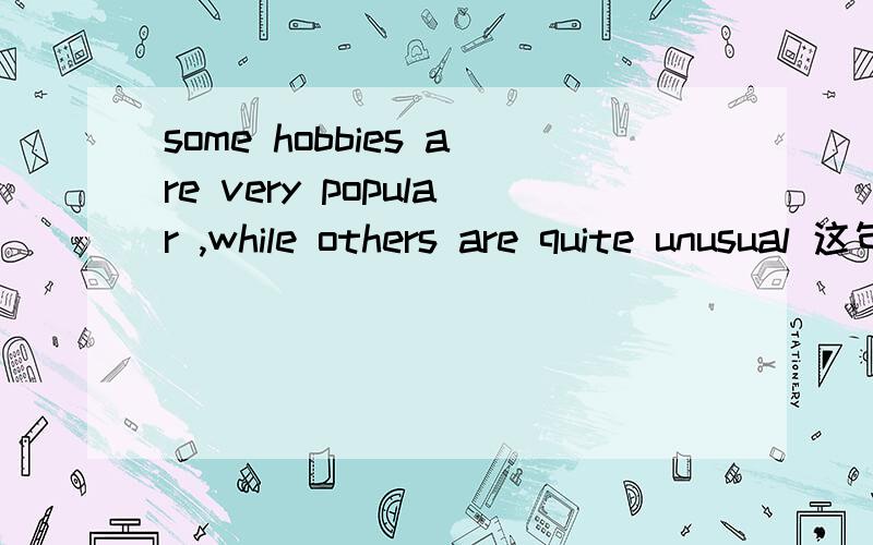 some hobbies are very popular ,while others are quite unusual 这句话该怎么翻译?还有这个while 是什么东东.等不等于others?