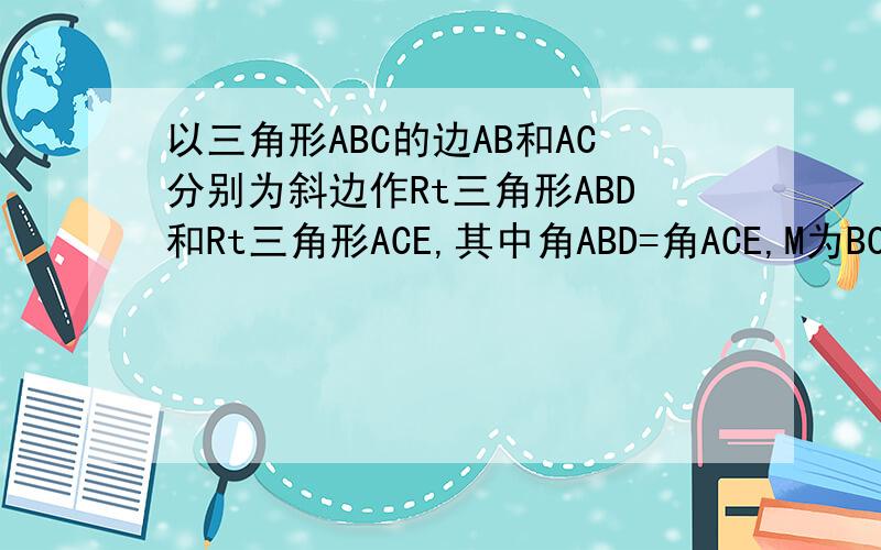 以三角形ABC的边AB和AC分别为斜边作Rt三角形ABD和Rt三角形ACE,其中角ABD=角ACE,M为BC的中点,则MD和ME的关系,并说明理由