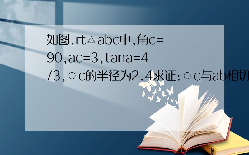 如图,rt△abc中,角c=90,ac=3,tana=4/3,○c的半径为2.4求证:○c与ab相切