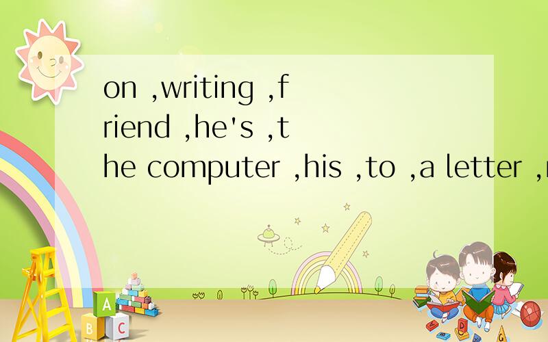 on ,writing ,friend ,he's ,the computer ,his ,to ,a letter ,now连词成句