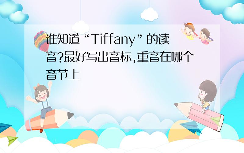 谁知道“Tiffany”的读音?最好写出音标,重音在哪个音节上