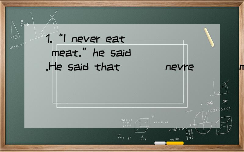 1.“I never eat meat.”he said.He said that____nevre____meat.2.