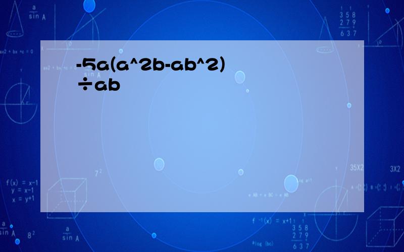 -5a(a^2b-ab^2)÷ab