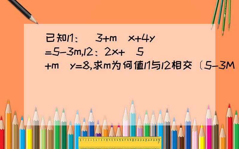 已知l1：（3+m)x+4y=5-3m,l2：2x+(5+m)y=8,求m为何值l1与l2相交〔5-3M -(3+M)X〕/4=(8-2x)/(5+m) 不晓得这步k1=-(3+m)/4,k2=-2/(5+m) 怎么得到的