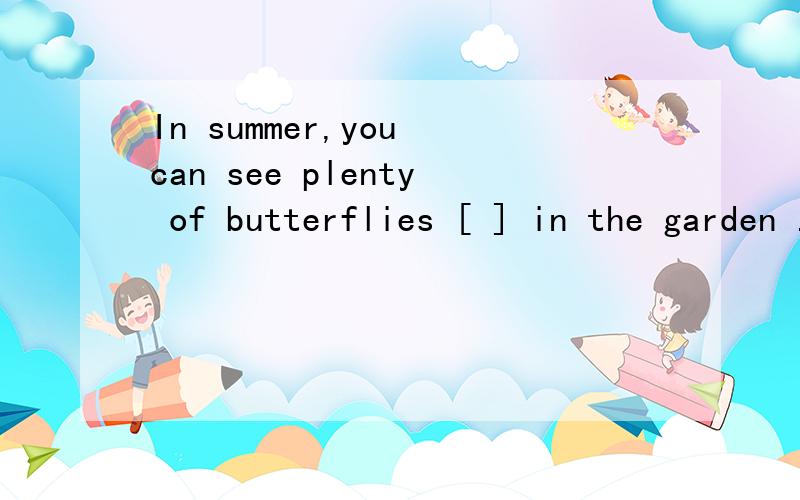 In summer,you can see plenty of butterflies [ ] in the garden .a.to fly b.flying c.flies d.fly