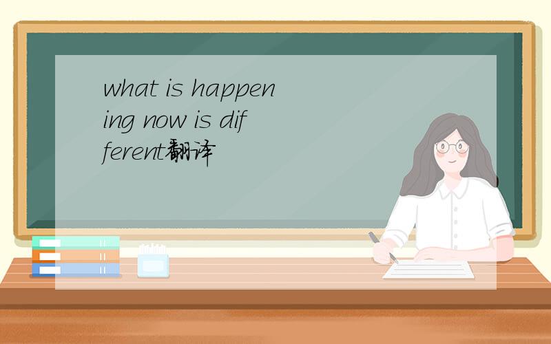 what is happening now is different翻译