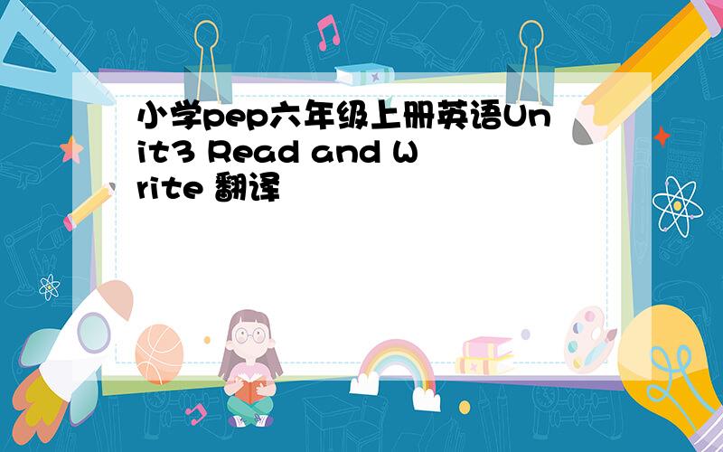 小学pep六年级上册英语Unit3 Read and Write 翻译
