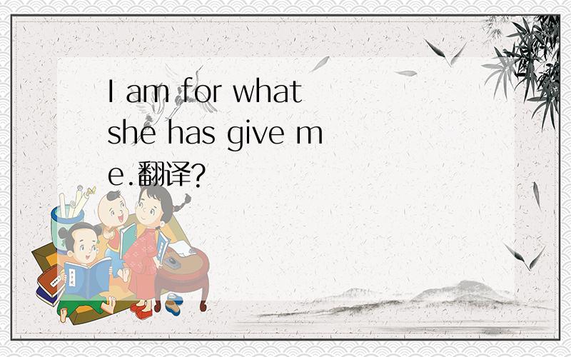 I am for what she has give me.翻译?