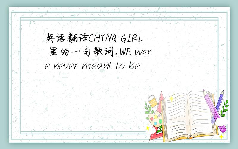 英语翻译CHYNA GIRL 里的一句歌词,WE were never meant to be