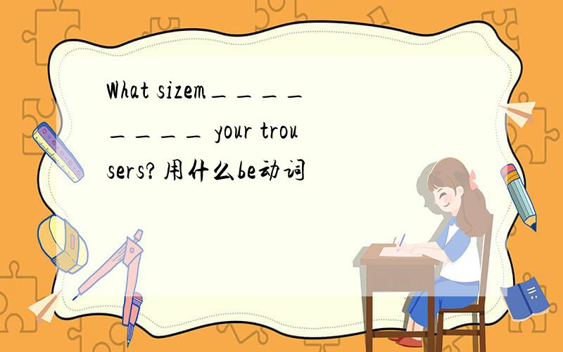 What sizem________ your trousers?用什么be动词