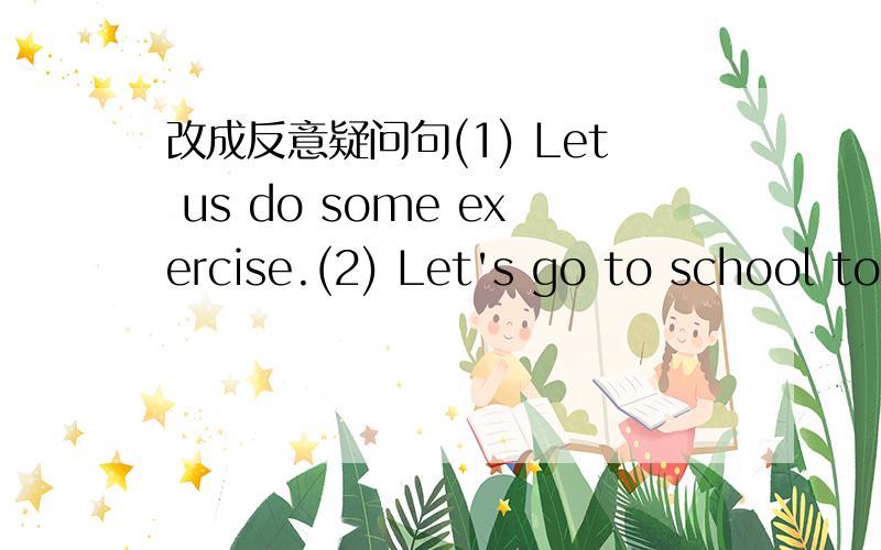 改成反意疑问句(1) Let us do some exercise.(2) Let's go to school together.