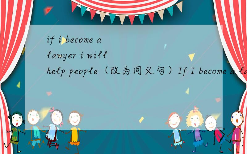 if i become a lawyer i will help people（改为同义句）If I become a lawyer ,I will ____ ____ ____help people