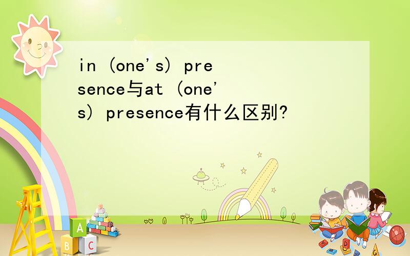 in (one's) presence与at (one's) presence有什么区别?