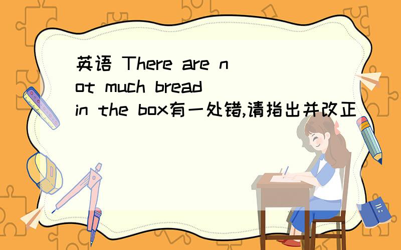 英语 There are not much bread in the box有一处错,请指出并改正