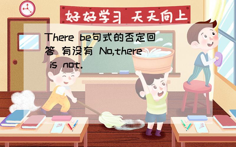 There be句式的否定回答 有没有 No,there is not.