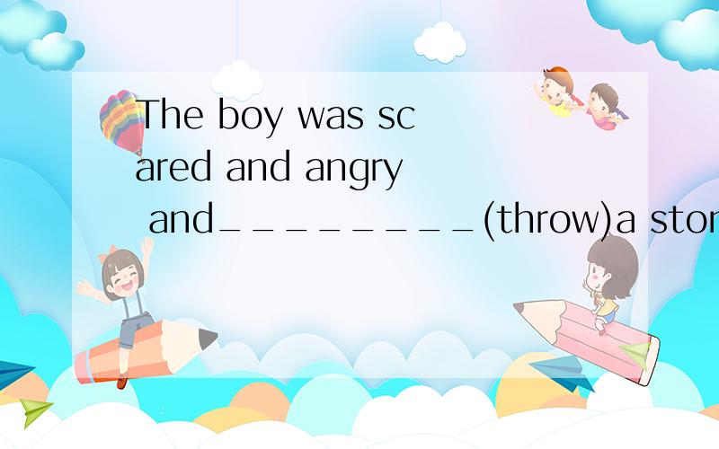 The boy was scared and angry and________(throw)a stone at the dog答案是threw 可是我却不懂 求理解