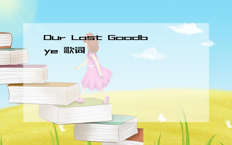 Our Last Goodbye 歌词
