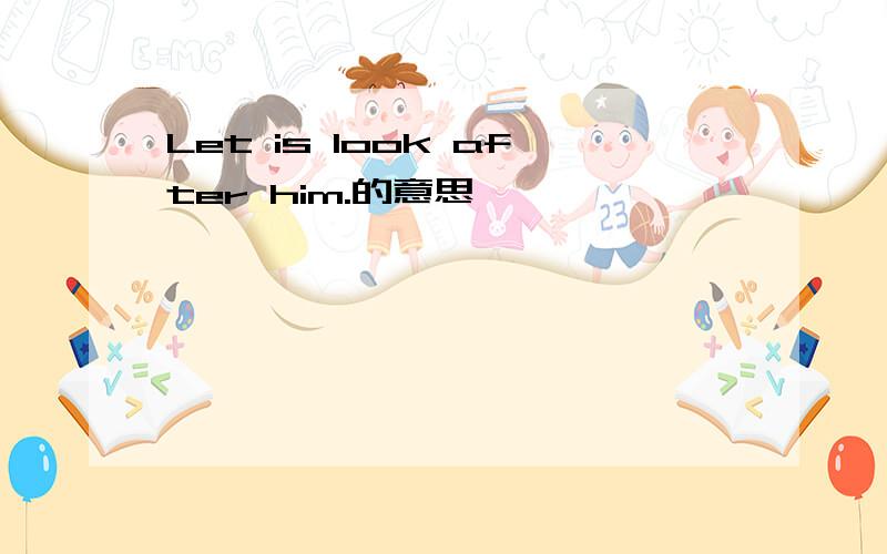 Let is look after him.的意思