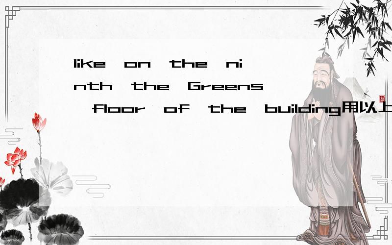 like,on,the,ninth,the,Greens,floor,of,the,building用以上联词成句