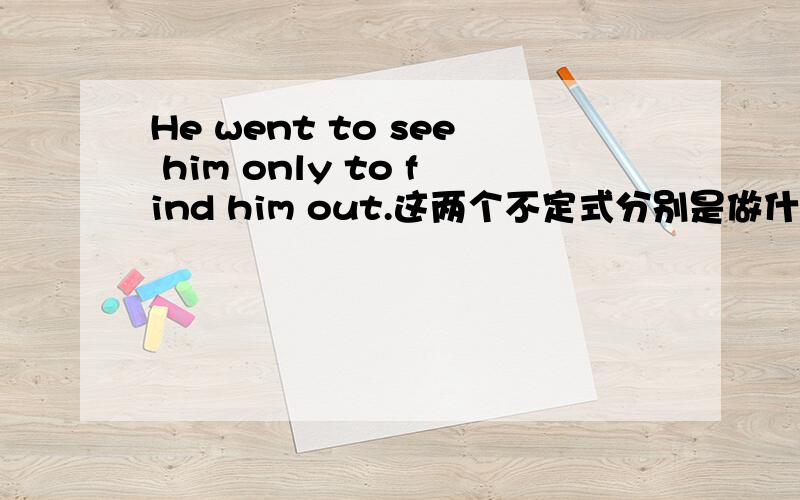 He went to see him only to find him out.这两个不定式分别是做什么成分?