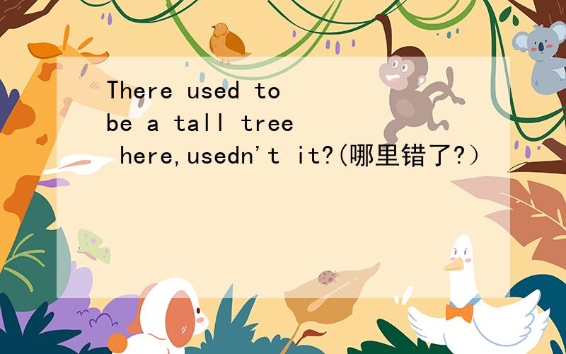 There used to be a tall tree here,usedn't it?(哪里错了?）