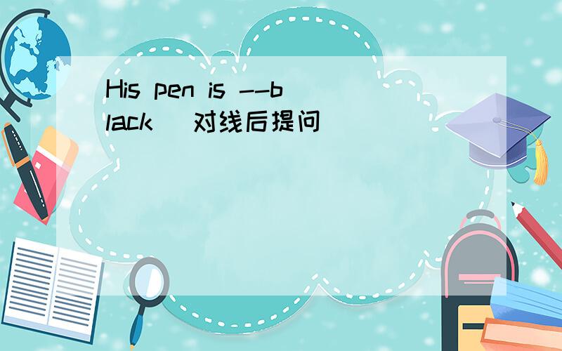 His pen is --black (对线后提问）