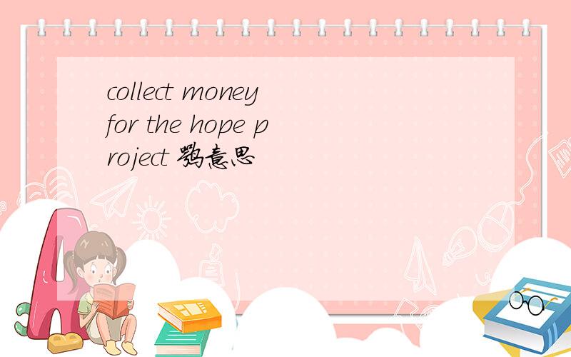 collect money for the hope project 嘛意思