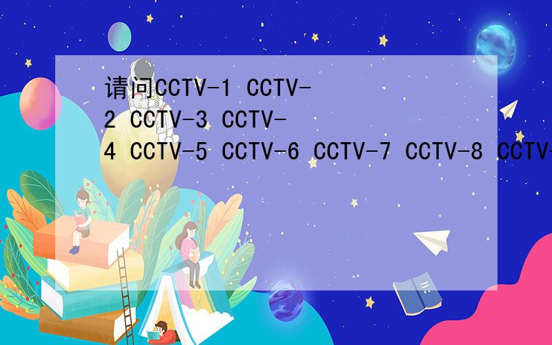 请问CCTV-1 CCTV-2 CCTV-3 CCTV-4 CCTV-5 CCTV-6 CCTV-7 CCTV-8 CCTV-9 CCTV-10 CCTV-11 CCTV-12 CCTV-E&F分别代表什么频道啊