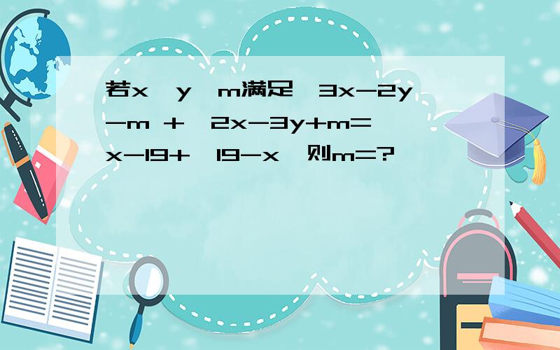 若x,y,m满足√3x-2y-m +√2x-3y+m=√x-19+√19-x,则m=?