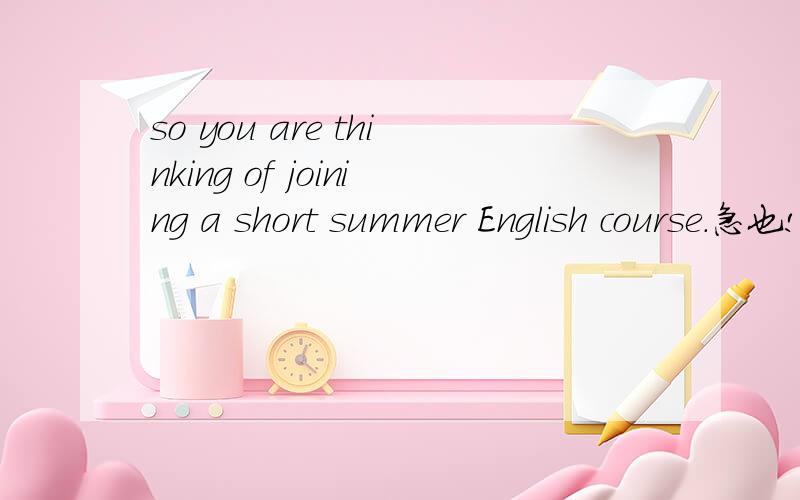 so you are thinking of joining a short summer English course.急也!11111