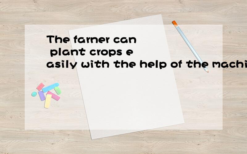 The farner can plant crops easily with the help of the machines（改为同一句）---- ---- the machines,the farmer can plant crops easily