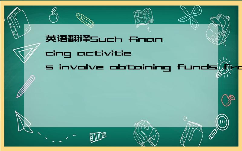 英语翻译Such financing activities involve obtaining funds from two principal sources:owners and creditors.