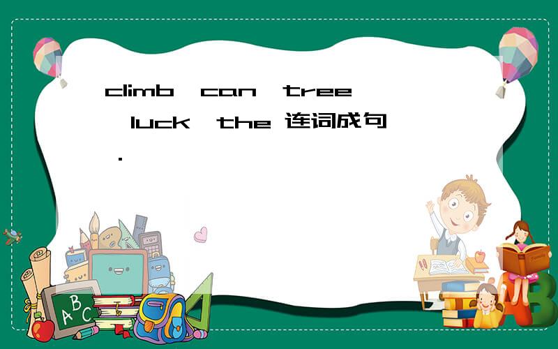 climb,can,tree,luck,the 连词成句 .