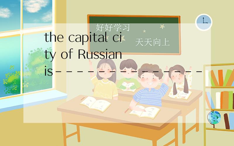 the capital city of Russian is--------------