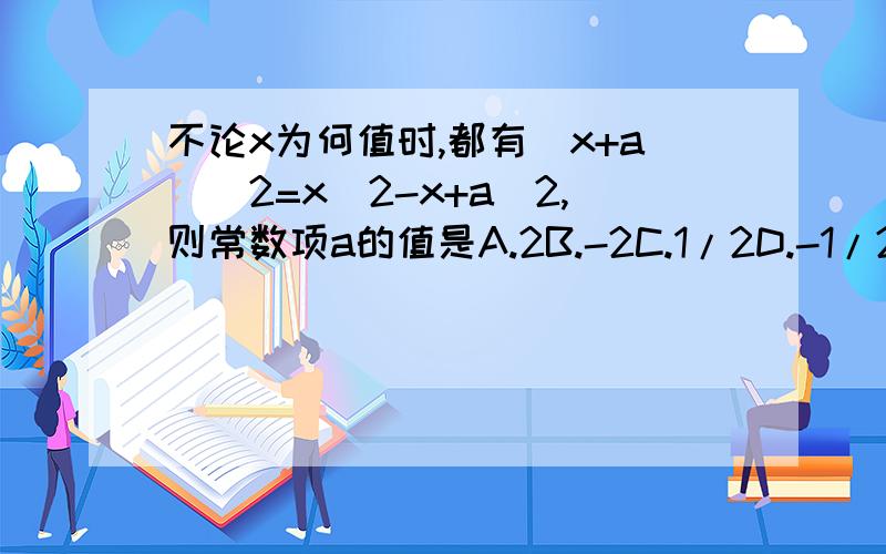 不论x为何值时,都有(x+a)^2=x^2-x+a^2,则常数项a的值是A.2B.-2C.1/2D.-1/2
