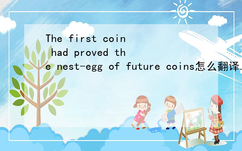 The first coin had proved the nest-egg of future coins怎么翻译.