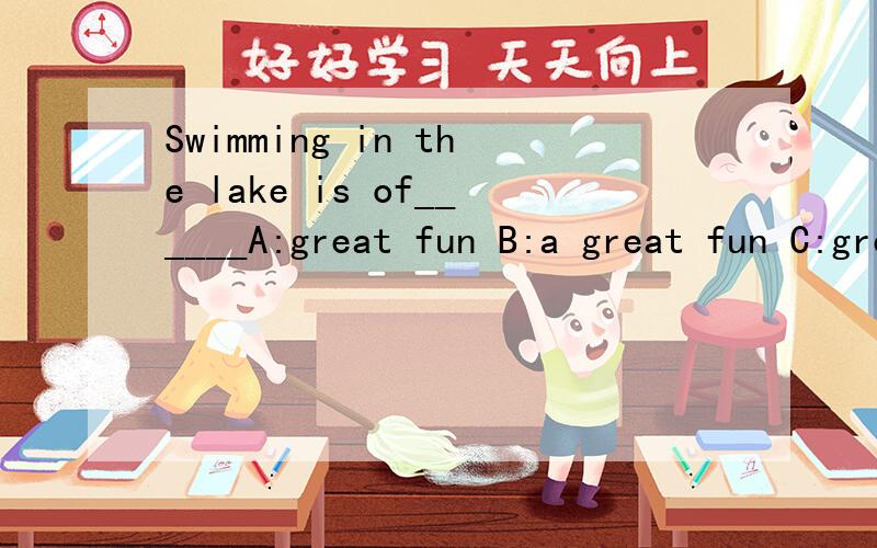 Swimming in the lake is of______A:great fun B:a great fun C:great funs D:many funs选哪个>为什么?