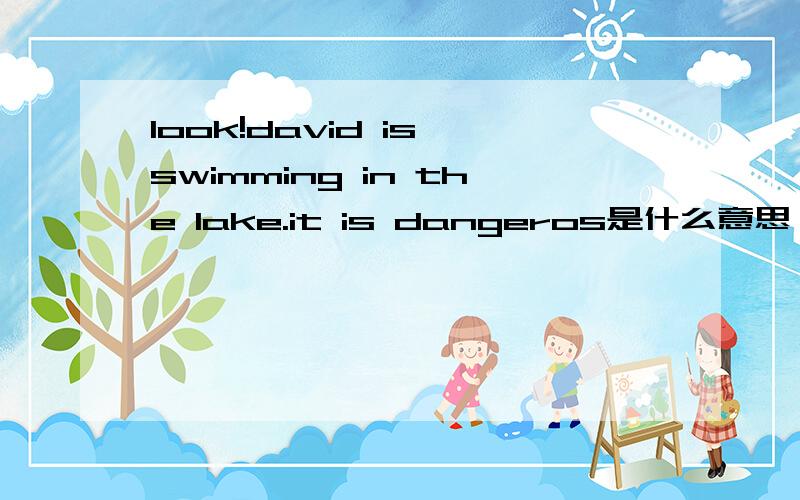 look!david is swimming in the lake.it is dangeros是什么意思